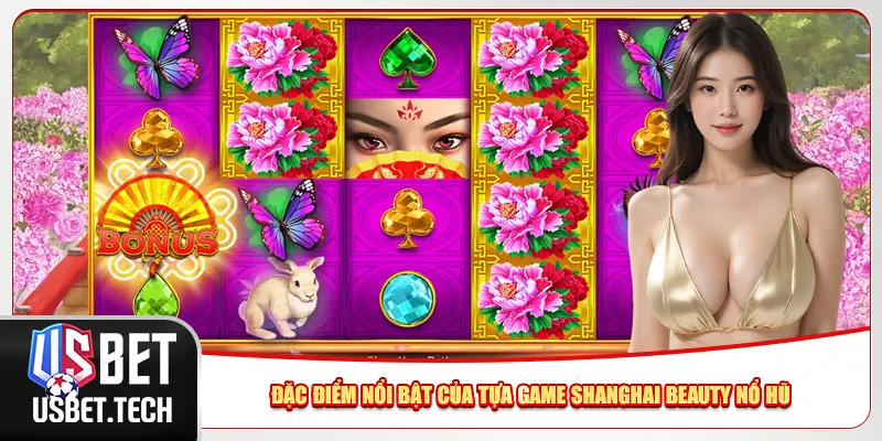 Đặc điểm nổi bật của tựa game Shanghai Beauty nổ hũ