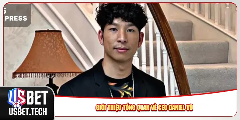 Giới thiệu tổng quan về CEO Daniel Vũ