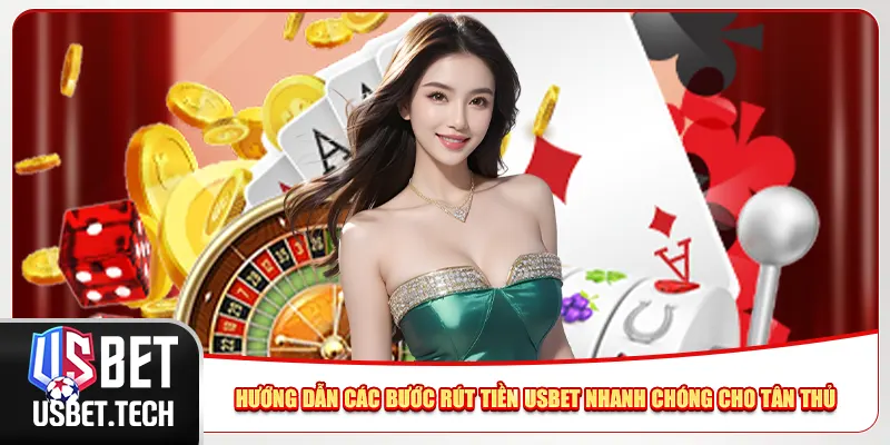 Hướng dẫn các bước rút tiền Usbet nhanh chóng cho tân thủ
