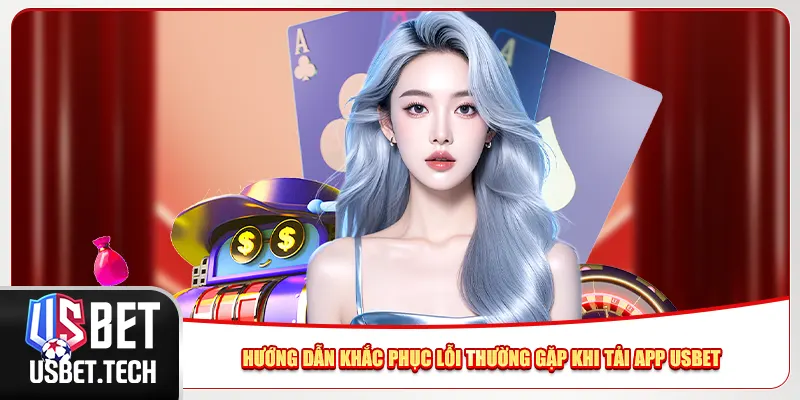 Hướng dẫn khắc phục lỗi thường gặp khi tải app Usbet