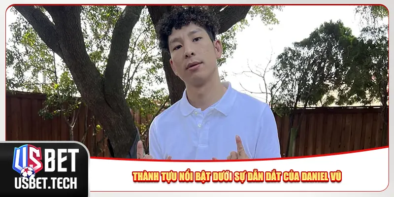 Thành tựu nổi bật dưới sự dẫn dắt của Daniel Vũ