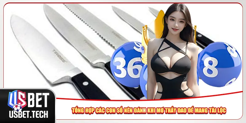 Tổng hợp các con số nên đánh khi mơ thấy dao để mang tài lộc