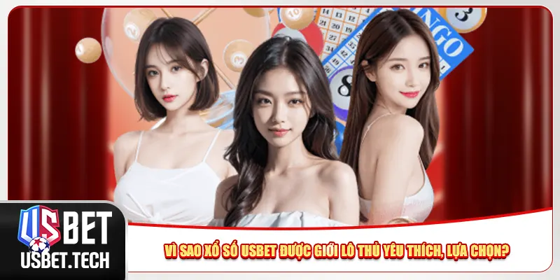 Vì sao xổ số Usbet được giới lô thủ yêu thích, lựa chọn?